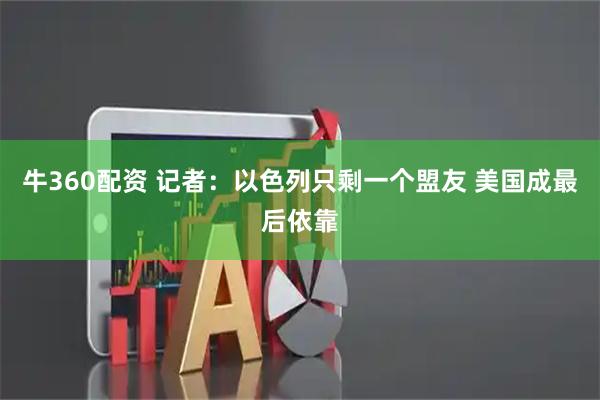 牛360配资 记者：以色列只剩一个盟友 美国成最后依靠