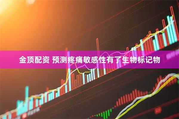 金顶配资 预测疼痛敏感性有了生物标记物