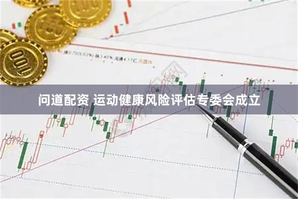 问道配资 运动健康风险评估专委会成立