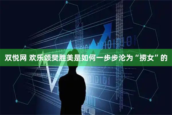 双悦网 欢乐颂樊胜美是如何一步步沦为“捞女”的