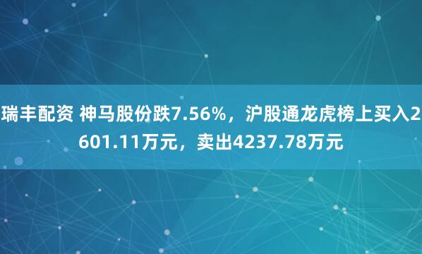 瑞丰配资 神马股份跌7.56%，沪股通龙虎榜上买入2601.11万元，卖出4237.78万元
