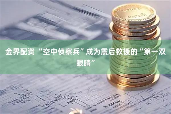 金界配资 “空中侦察兵”成为震后救援的“第一双眼睛”