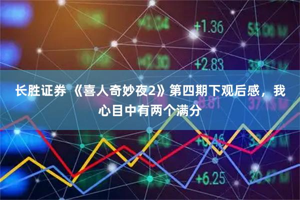 长胜证券 《喜人奇妙夜2》第四期下观后感，我心目中有两个满分