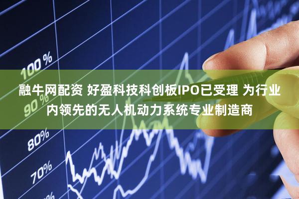 融牛网配资 好盈科技科创板IPO已受理 为行业内领先的无人机动力系统专业制造商
