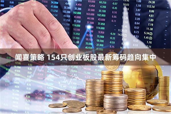 闻喜策略 154只创业板股最新筹码趋向集中