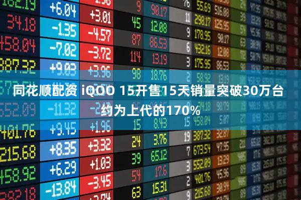 同花顺配资 iQOO 15开售15天销量突破30万台 约为上代的170%