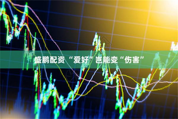 盛鹏配资 “爱好”岂能变“伤害”