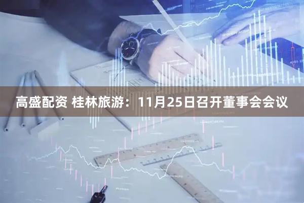 高盛配资 桂林旅游：11月25日召开董事会会议