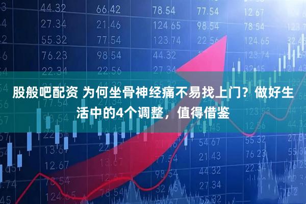 股般吧配资 为何坐骨神经痛不易找上门？做好生活中的4个调整，值得借鉴