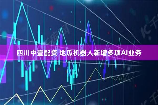 四川中壹配资 地瓜机器人新增多项AI业务