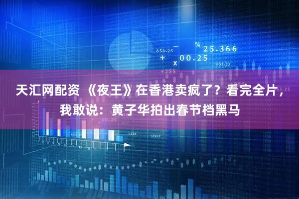天汇网配资 《夜王》在香港卖疯了？看完全片，我敢说：黄子华拍出春节档黑马